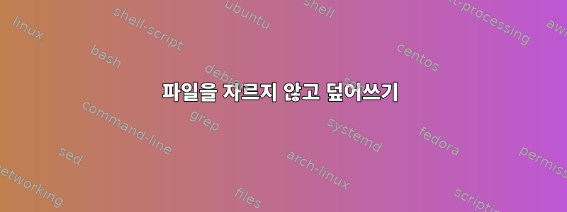 파일을 자르지 않고 덮어쓰기