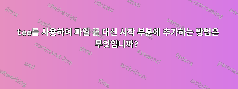 tee를 사용하여 파일 끝 대신 시작 부분에 추가하는 방법은 무엇입니까?