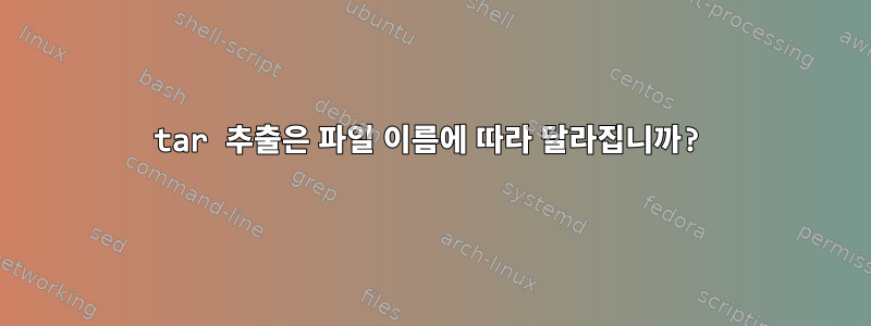 tar 추출은 파일 이름에 따라 달라집니까?