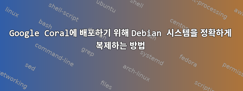 Google Coral에 배포하기 위해 Debian 시스템을 정확하게 복제하는 방법