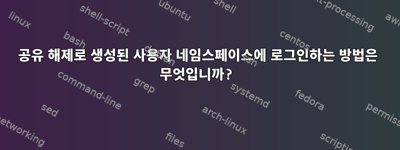 공유 해제로 생성된 사용자 네임스페이스에 로그인하는 방법은 무엇입니까?