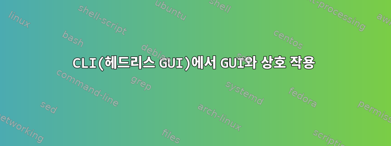 CLI(헤드리스 GUI)에서 GUI와 상호 작용