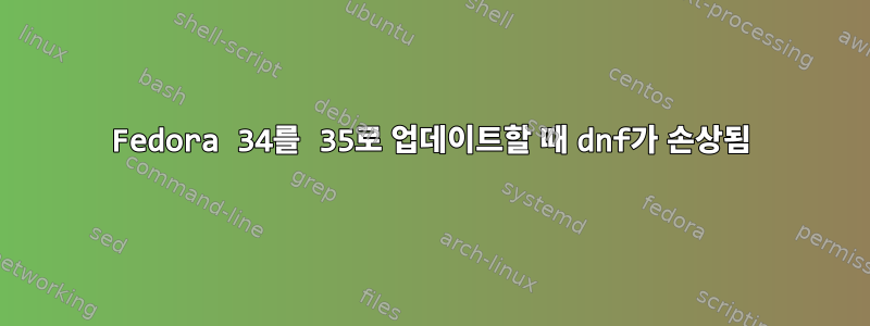 Fedora 34를 35로 업데이트할 때 dnf가 손상됨