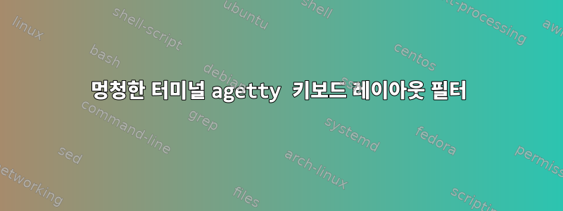 멍청한 터미널 agetty 키보드 레이아웃 필터