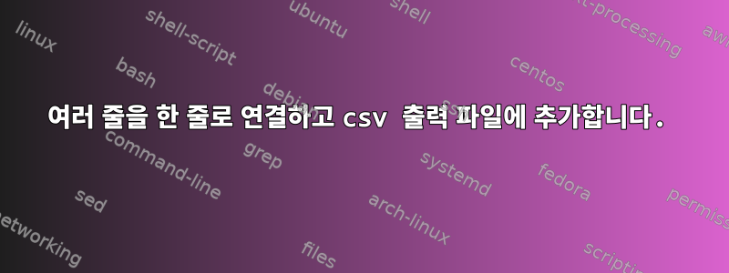 여러 줄을 한 줄로 연결하고 csv 출력 파일에 추가합니다.