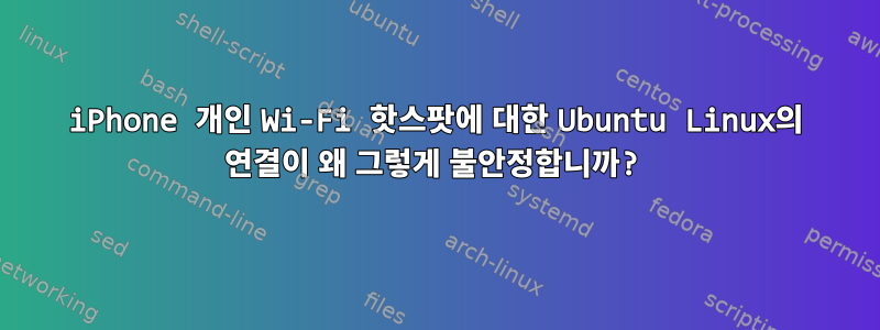 iPhone 개인 Wi-Fi 핫스팟에 대한 Ubuntu Linux의 연결이 왜 그렇게 불안정합니까?