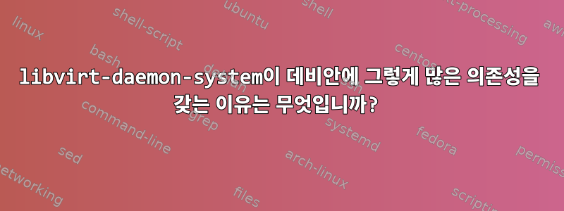 libvirt-daemon-system이 데비안에 그렇게 많은 의존성을 갖는 이유는 무엇입니까?