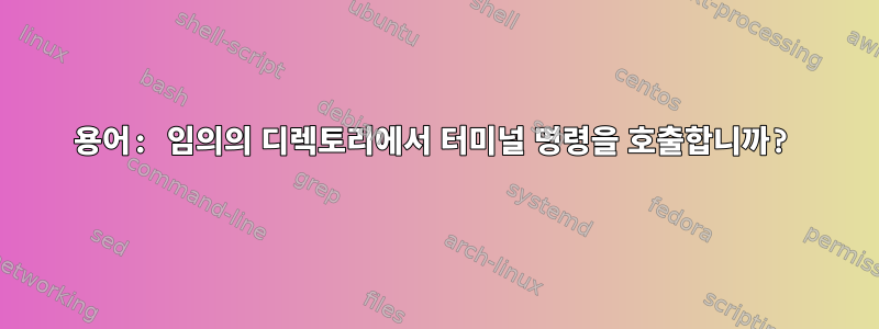 용어: 임의의 디렉토리에서 터미널 명령을 호출합니까?