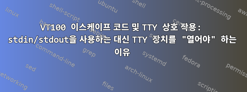 VT100 이스케이프 코드 및 TTY 상호 작용: stdin/stdout을 사용하는 대신 TTY 장치를 "열어야" 하는 이유