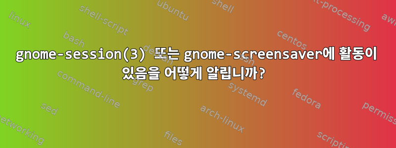 gnome-session(3) 또는 gnome-screensaver에 활동이 있음을 어떻게 알립니까?