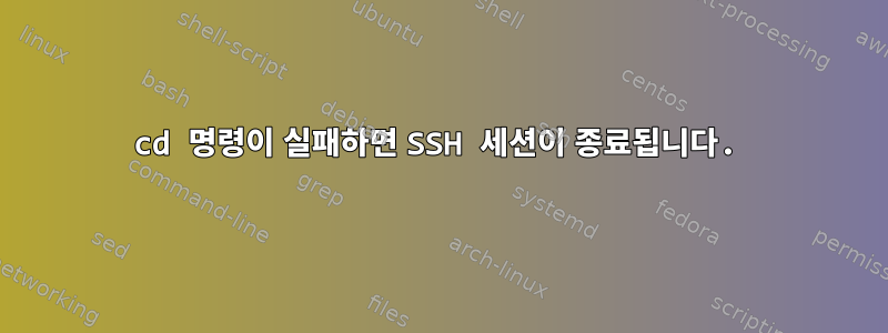 cd 명령이 실패하면 SSH 세션이 종료됩니다.