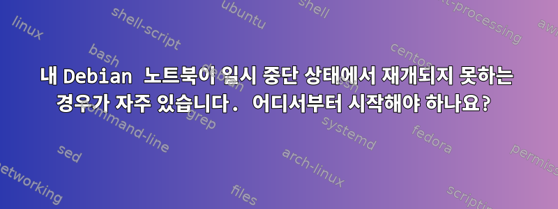 내 Debian 노트북이 일시 중단 상태에서 재개되지 못하는 경우가 자주 있습니다. 어디서부터 시작해야 하나요?