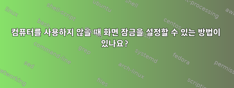 컴퓨터를 사용하지 않을 때 화면 잠금을 설정할 수 있는 방법이 있나요?