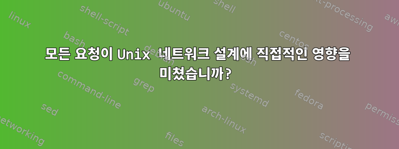 모든 요청이 Unix 네트워크 설계에 직접적인 영향을 미쳤습니까?