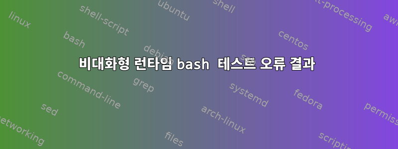 비대화형 런타임 bash 테스트 오류 결과