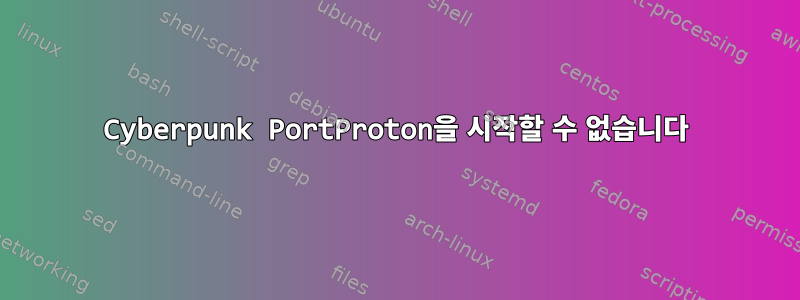 Cyberpunk PortProton을 시작할 수 없습니다