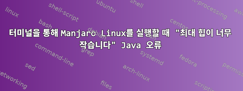 터미널을 통해 Manjaro Linux를 실행할 때 "최대 힙이 너무 작습니다" Java 오류