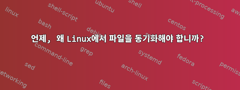 언제, 왜 Linux에서 파일을 동기화해야 합니까?