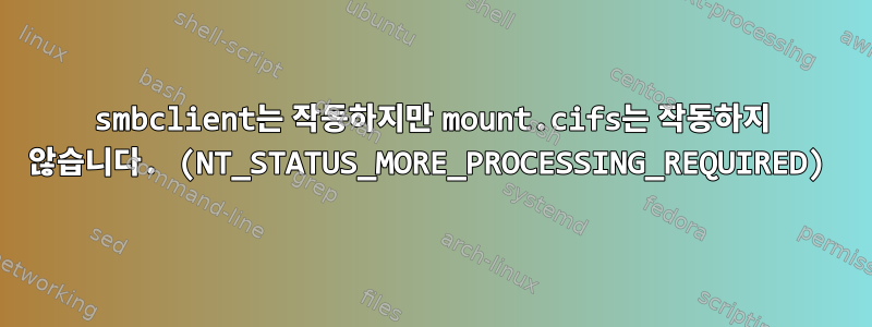 smbclient는 작동하지만 mount.cifs는 작동하지 않습니다. (NT_STATUS_MORE_PROCESSING_REQUIRED)