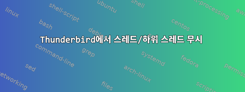 Thunderbird에서 스레드/하위 스레드 무시