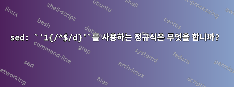 sed: `'1{/^$/d}'`를 사용하는 정규식은 무엇을 합니까?