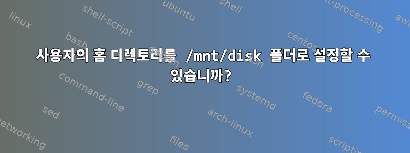 사용자의 홈 디렉토리를 /mnt/disk 폴더로 설정할 수 있습니까?