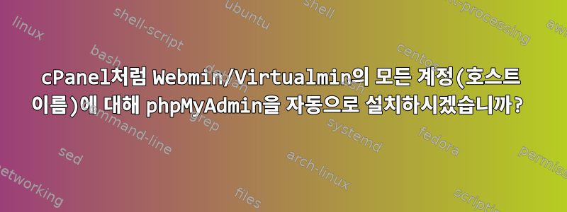 cPanel처럼 Webmin/Virtualmin의 모든 계정(호스트 이름)에 대해 phpMyAdmin을 자동으로 설치하시겠습니까?