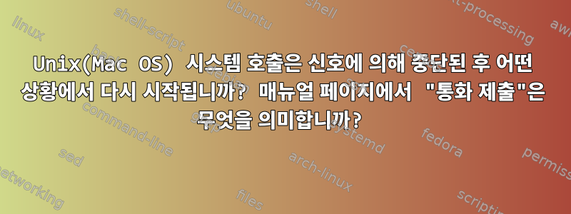 Unix(Mac OS) 시스템 호출은 신호에 의해 중단된 후 어떤 상황에서 다시 시작됩니까? 매뉴얼 페이지에서 "통화 제출"은 무엇을 의미합니까?