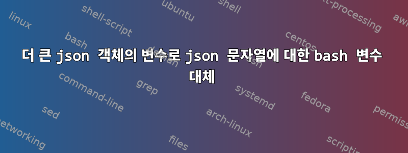 더 큰 json 객체의 변수로 json 문자열에 대한 bash 변수 대체