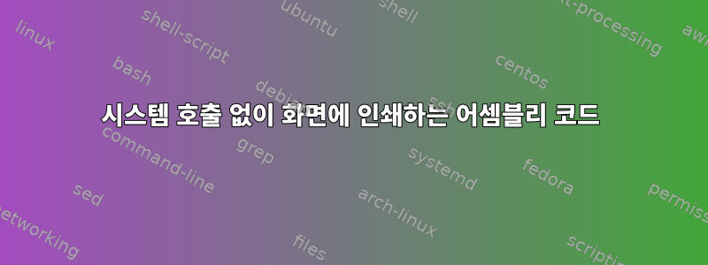 시스템 호출 없이 화면에 인쇄하는 어셈블리 코드