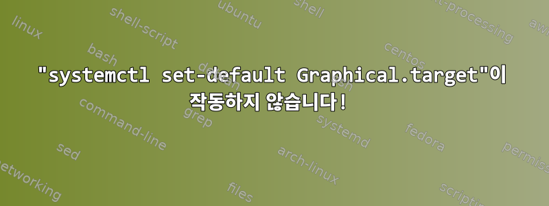 "systemctl set-default Graphical.target"이 작동하지 않습니다!