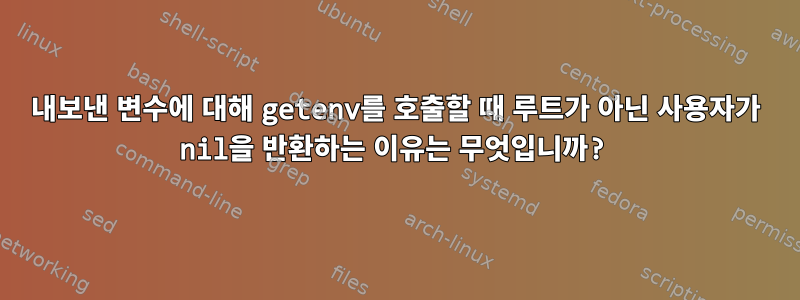 내보낸 변수에 대해 getenv를 호출할 때 루트가 아닌 사용자가 nil을 반환하는 이유는 무엇입니까?