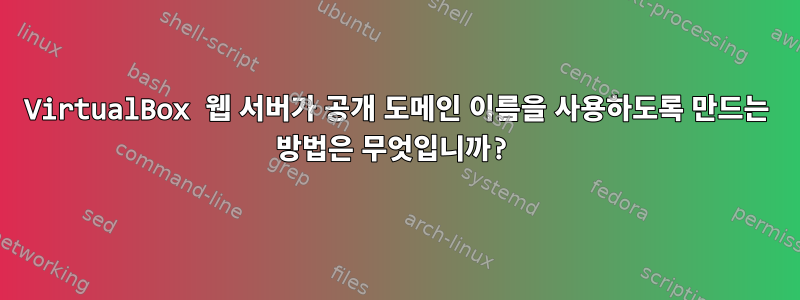 VirtualBox 웹 서버가 공개 도메인 이름을 사용하도록 만드는 방법은 무엇입니까?