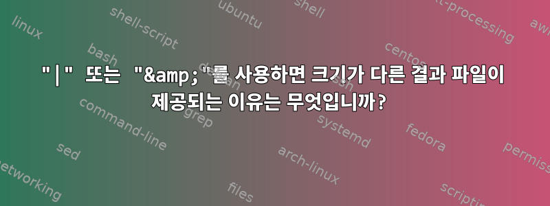 "|" 또는 "&amp;"를 사용하면 크기가 다른 결과 파일이 제공되는 이유는 무엇입니까?