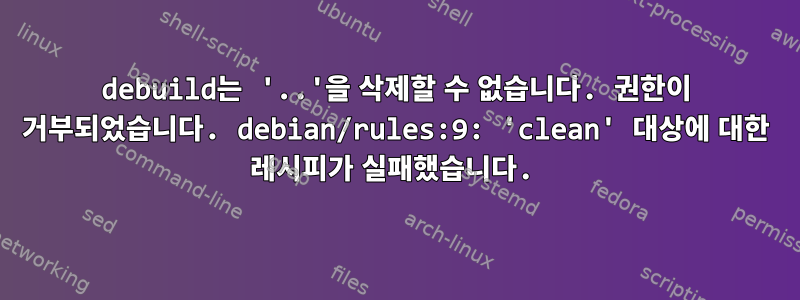 debuild는 '..'을 삭제할 수 없습니다. 권한이 거부되었습니다. debian/rules:9: 'clean' 대상에 대한 레시피가 실패했습니다.