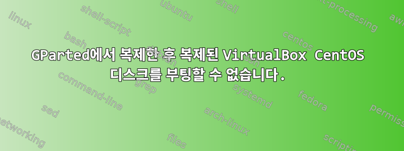 GParted에서 복제한 후 복제된 VirtualBox CentOS 디스크를 부팅할 수 없습니다.