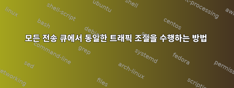 모든 전송 큐에서 동일한 트래픽 조절을 수행하는 방법