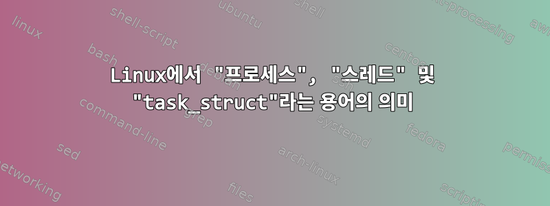 Linux에서 "프로세스", "스레드" 및 "task_struct"라는 용어의 의미