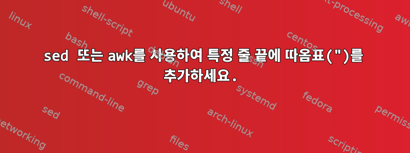 sed 또는 awk를 사용하여 특정 줄 끝에 따옴표(")를 추가하세요.