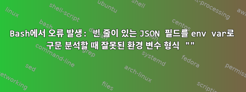 Bash에서 오류 발생: 빈 줄이 있는 JSON 필드를 env var로 구문 분석할 때 잘못된 환경 변수 형식 ""