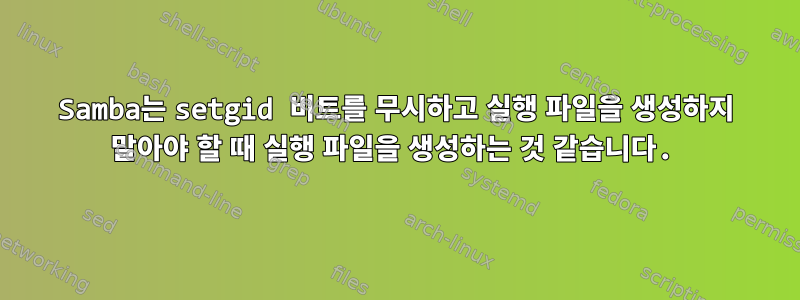 Samba는 setgid 비트를 무시하고 실행 파일을 생성하지 말아야 할 때 실행 파일을 생성하는 것 같습니다.