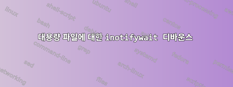 대용량 파일에 대한 inotifywait 디바운스