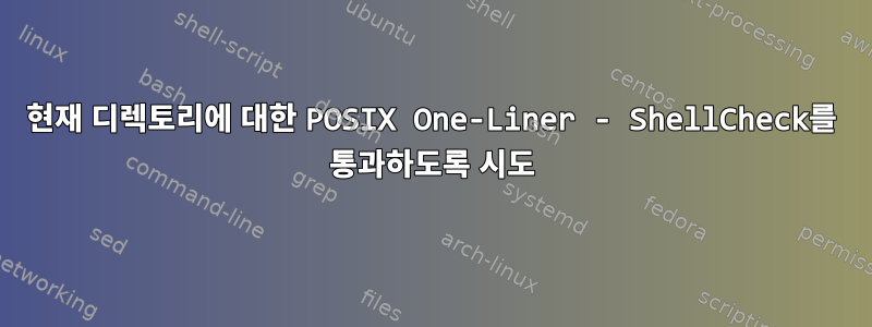 현재 디렉토리에 대한 POSIX One-Liner - ShellCheck를 통과하도록 시도