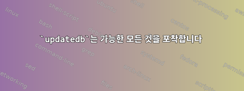 `updatedb`는 가능한 모든 것을 포착합니다