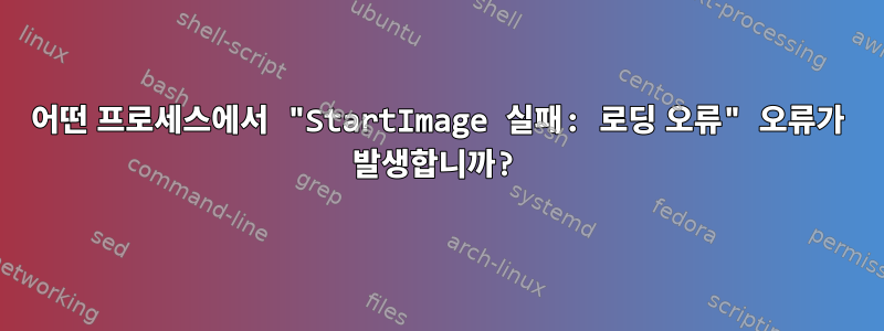 어떤 프로세스에서 "StartImage 실패: 로딩 오류" 오류가 발생합니까?