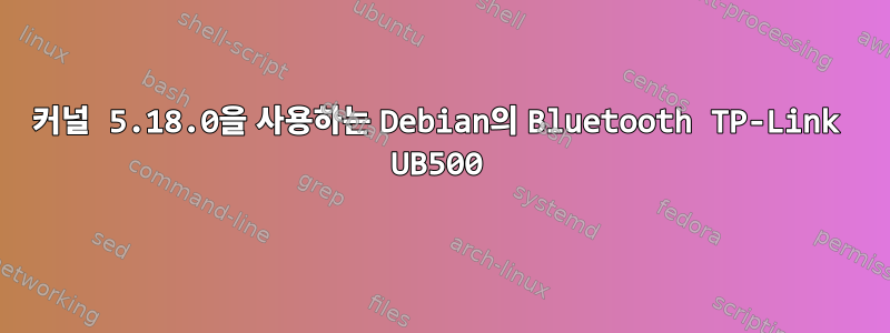 커널 5.18.0을 사용하는 Debian의 Bluetooth TP-Link UB500