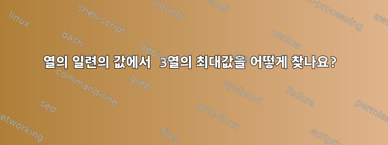 1열의 일련의 값에서 3열의 최대값을 어떻게 찾나요?