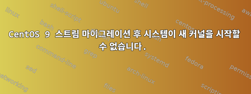 CentOS 9 스트림 마이그레이션 후 시스템이 새 커널을 시작할 수 없습니다.