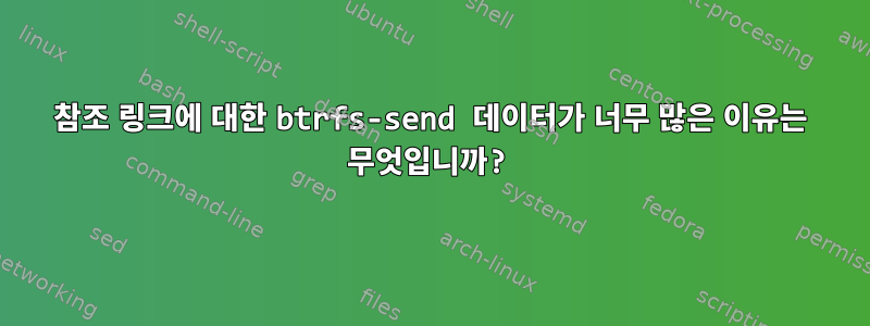 참조 링크에 대한 btrfs-send 데이터가 너무 많은 이유는 무엇입니까?