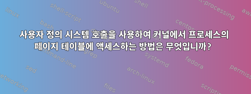 사용자 정의 시스템 호출을 사용하여 커널에서 프로세스의 페이지 테이블에 액세스하는 방법은 무엇입니까?